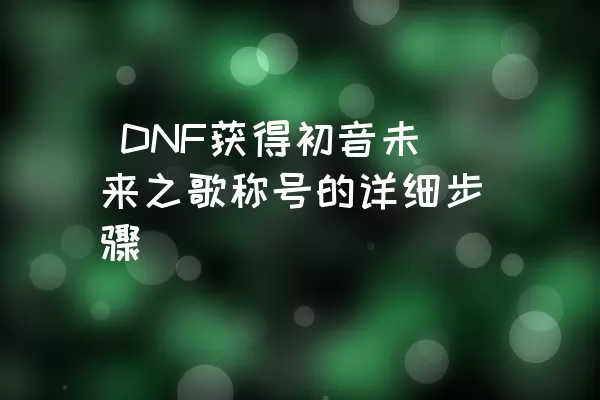  DNF获得初音未来之歌称号的详细步骤