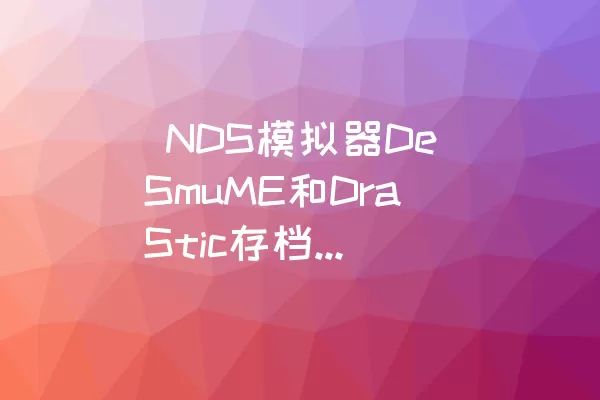 NDS模拟器DeSmuME和DraStic存档互通sav与dsv